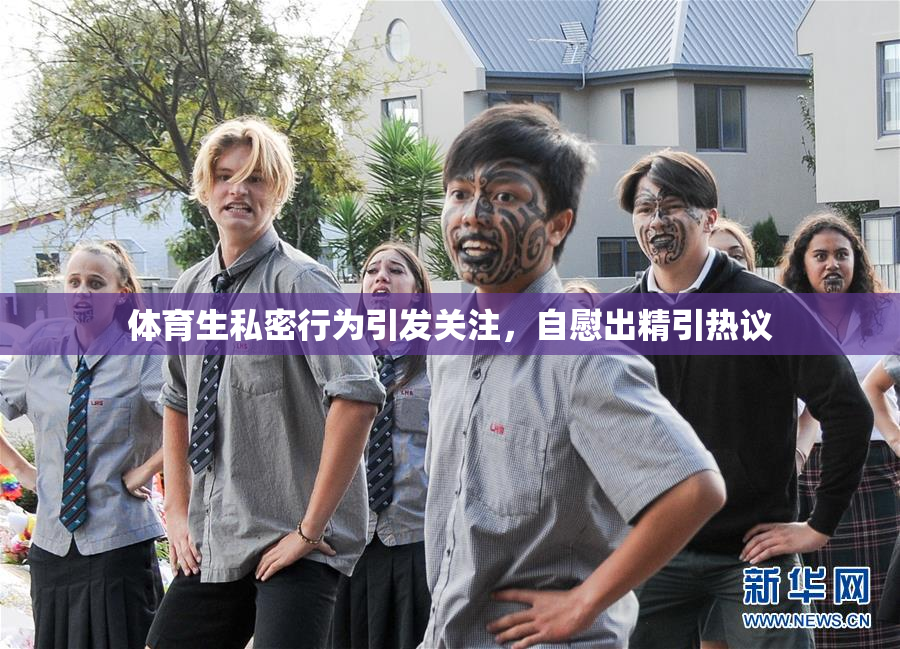 体育生私密行为引发关注，自慰出精引热议