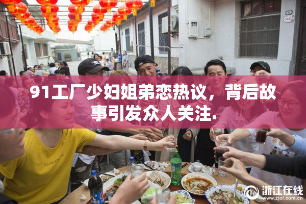 91工厂少妇姐弟恋热议，背后故事引发众人关注.
