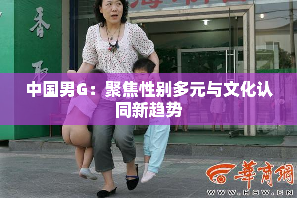 中国男G：聚焦性别多元与文化认同新趋势