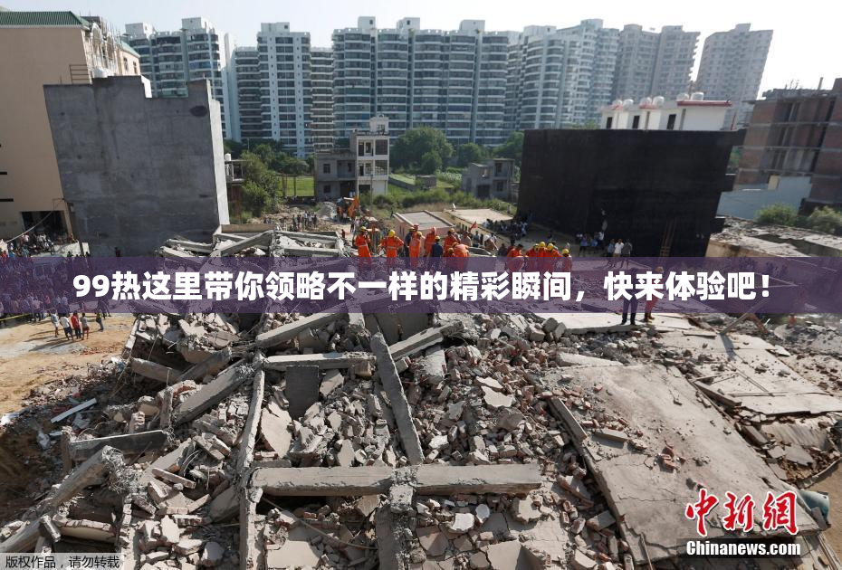 99热这里带你领略不一样的精彩瞬间，快来体验吧！