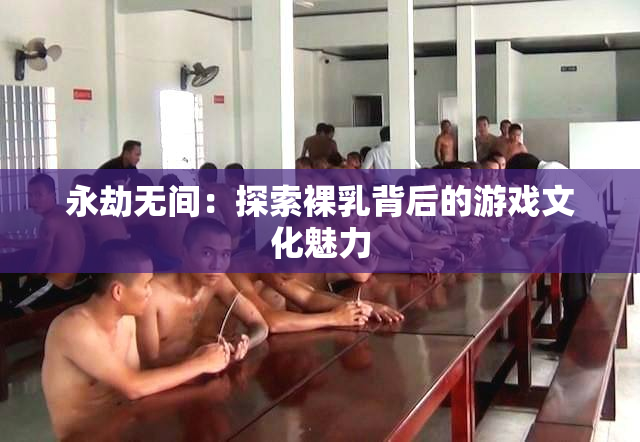 永劫无间：探索裸乳背后的游戏文化魅力