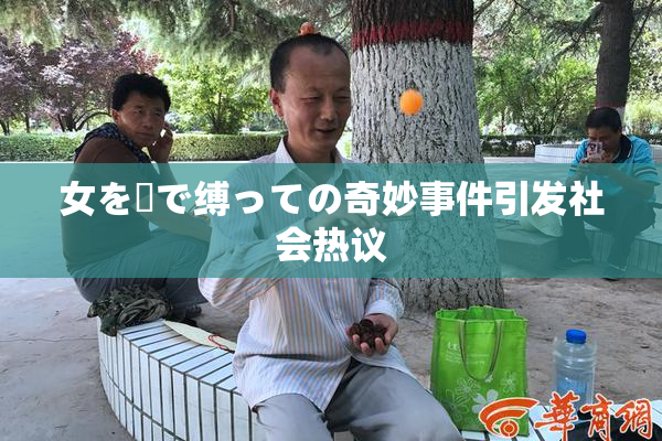 女を縄で缚っての奇妙事件引发社会热议