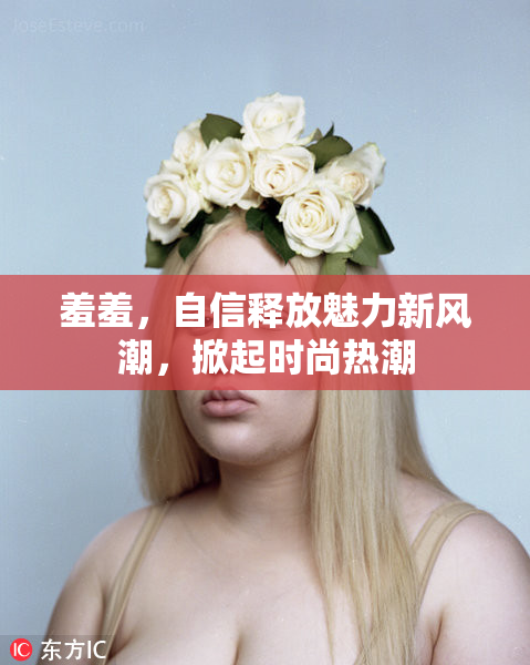 羞羞，自信释放魅力新风潮，掀起时尚热潮