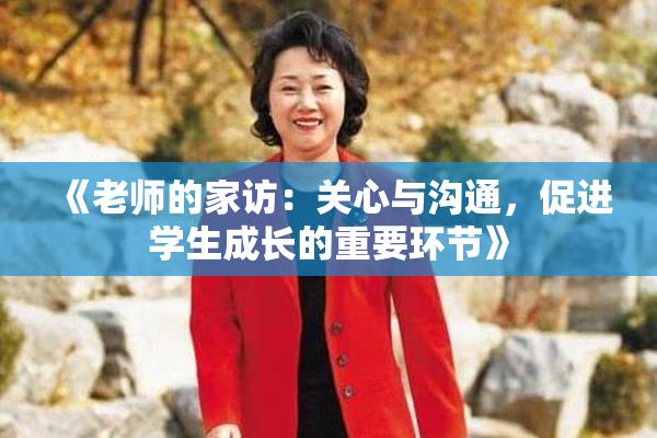《老师的家访：关心与沟通，促进学生成长的重要环节》