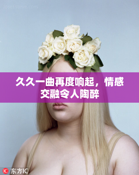 久久一曲再度响起，情感交融令人陶醉