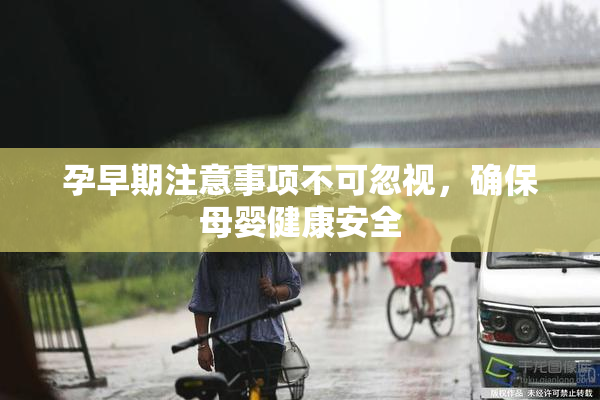 孕早期注意事项不可忽视，确保母婴健康安全
