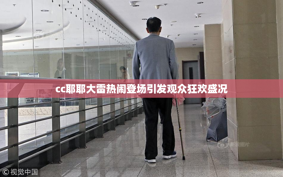 cc耶耶大雷热闹登场引发观众狂欢盛况