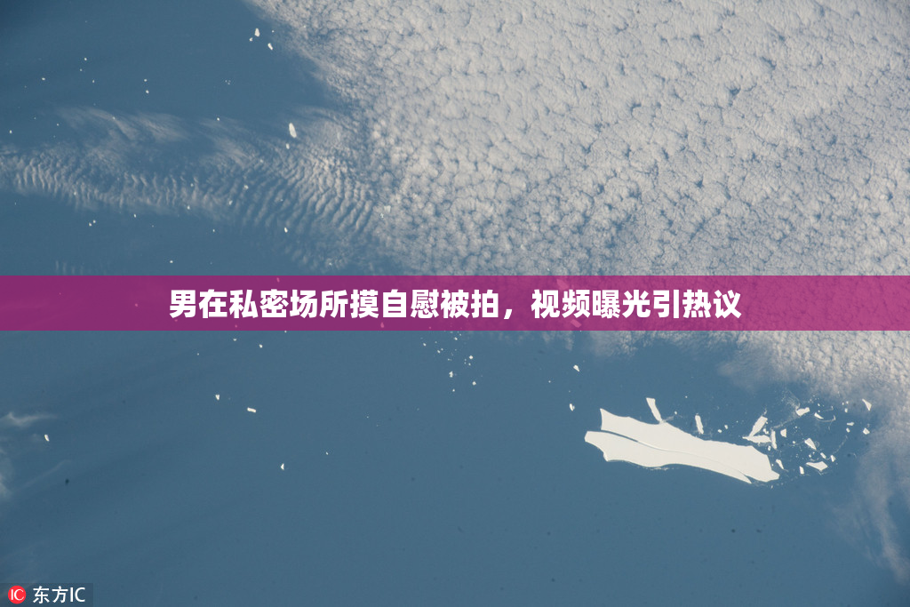 男在私密场所摸自慰被拍，视频曝光引热议