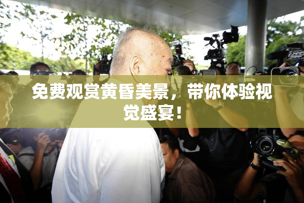 免费观赏黄昏美景，带你体验视觉盛宴！