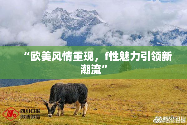 “欧美风情重现，f性魅力引领新潮流”