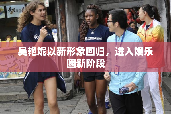 吴艳妮以新形象回归，进入娱乐圈新阶段