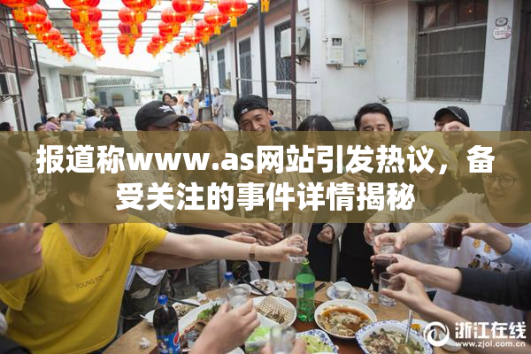 报道称www.as网站引发热议，备受关注的事件详情揭秘