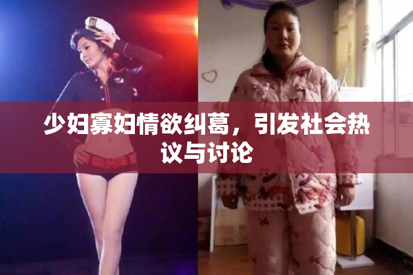 少妇寡妇情欲纠葛，引发社会热议与讨论
