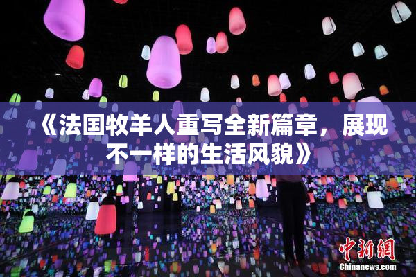 《法国牧羊人重写全新篇章，展现不一样的生活风貌》