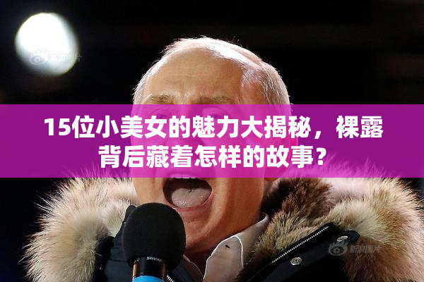 15位小美女的魅力大揭秘，裸露背后藏着怎样的故事？