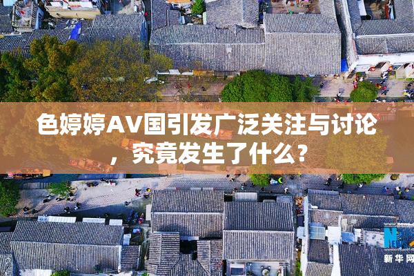 色婷婷AV国引发广泛关注与讨论，究竟发生了什么？