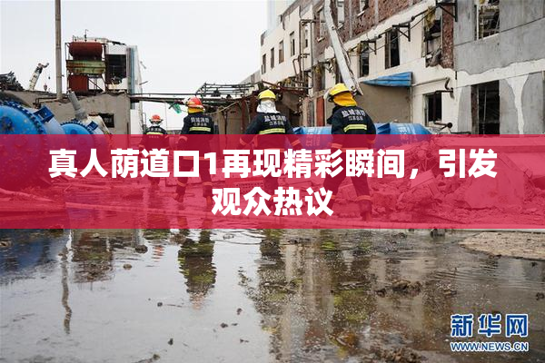 真人荫道口1再现精彩瞬间，引发观众热议