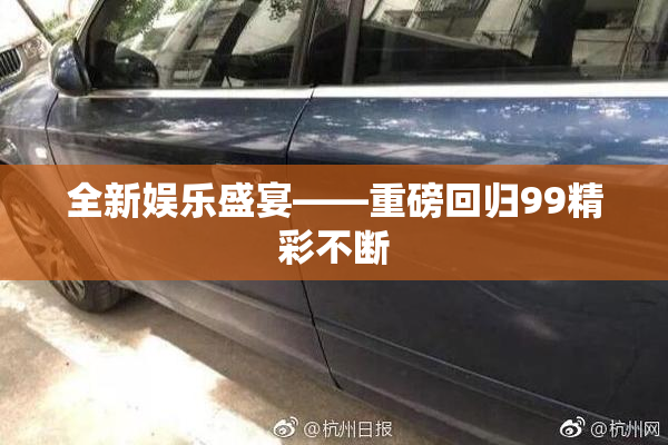 全新娱乐盛宴——重磅回归99精彩不断