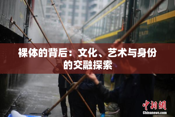 裸体的背后：文化、艺术与身份的交融探索
