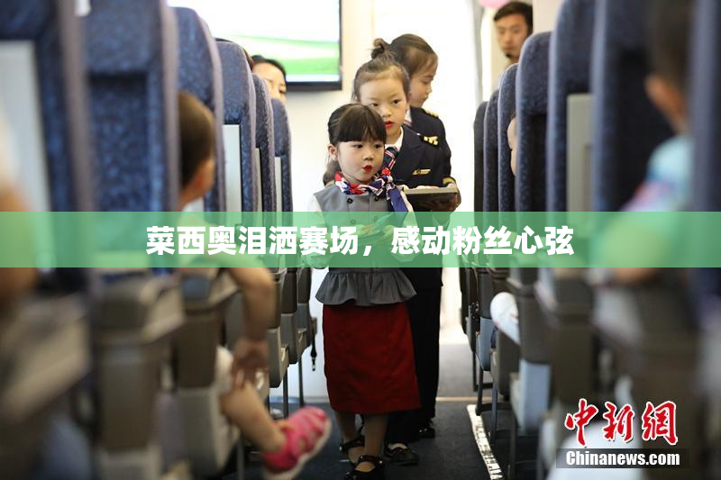 菜西奥泪洒赛场，感动粉丝心弦