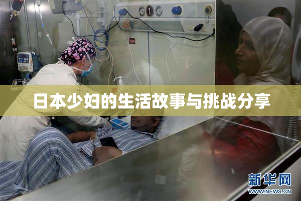 日本少妇的生活故事与挑战分享