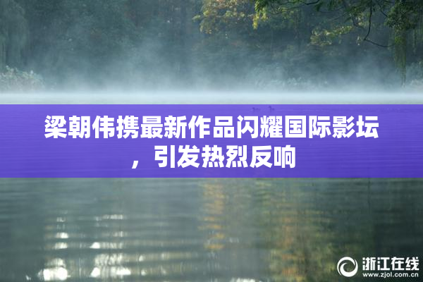 梁朝伟携最新作品闪耀国际影坛，引发热烈反响