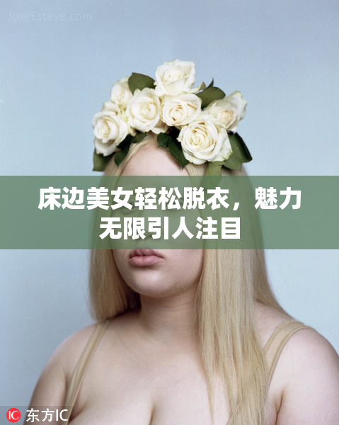 床边美女轻松脱衣，魅力无限引人注目
