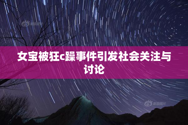 女宝被狂c躁事件引发社会关注与讨论