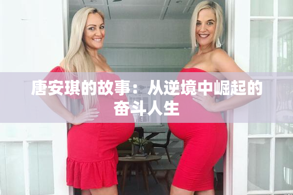 唐安琪的故事：从逆境中崛起的奋斗人生