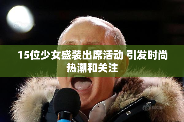 15位少女盛装出席活动 引发时尚热潮和关注