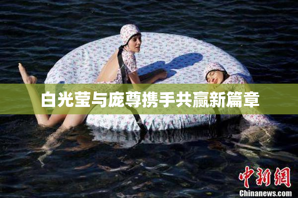 白光莹与庞尊携手共赢新篇章