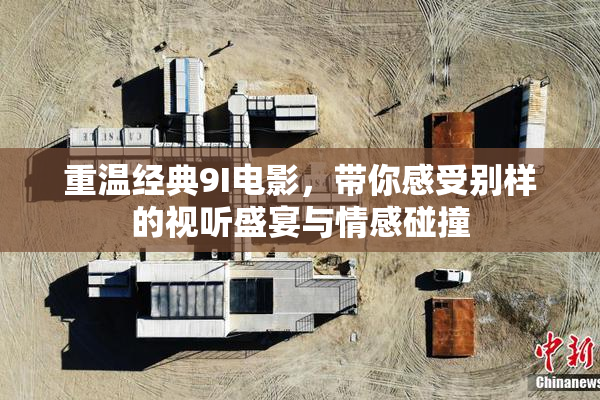 重温经典9I电影，带你感受别样的视听盛宴与情感碰撞