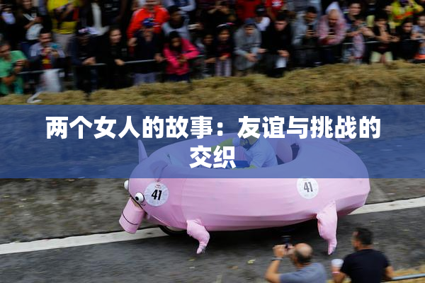两个女人的故事：友谊与挑战的交织