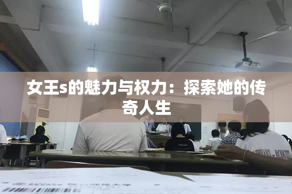 女王s的魅力与权力：探索她的传奇人生