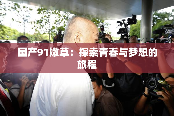 国产91嫩草：探索青春与梦想的旅程