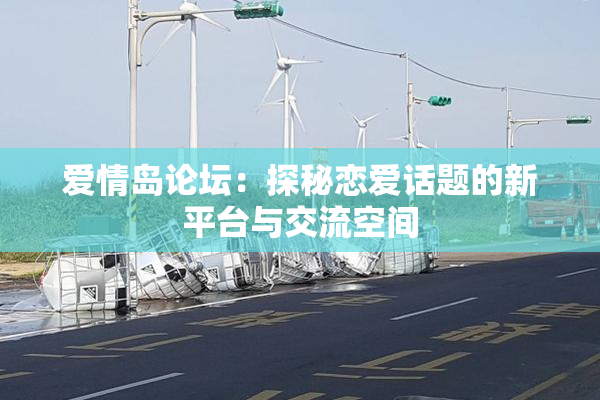 爱情岛论坛：探秘恋爱话题的新平台与交流空间