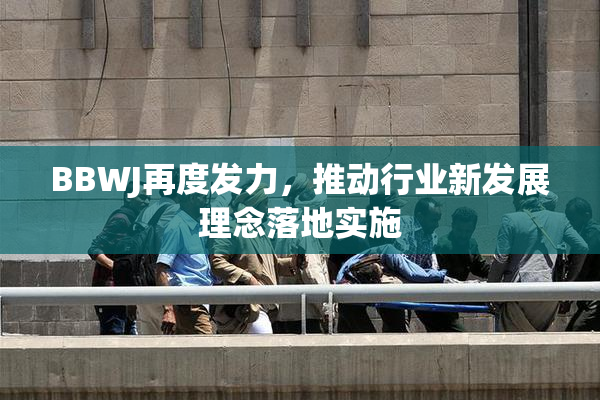 BBWJ再度发力，推动行业新发展理念落地实施