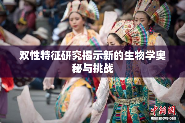 双性特征研究揭示新的生物学奥秘与挑战