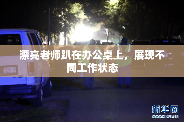 漂亮老师趴在办公桌上，展现不同工作状态