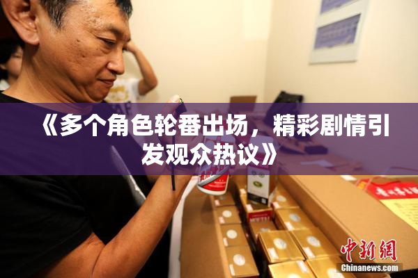 《多个角色轮番出场，精彩剧情引发观众热议》