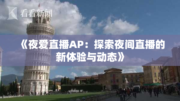 《夜爱直播AP：探索夜间直播的新体验与动态》