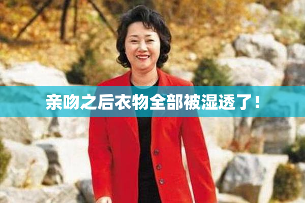 亲吻之后衣物全部被湿透了！