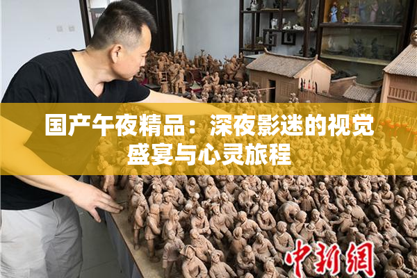 国产午夜精品：深夜影迷的视觉盛宴与心灵旅程