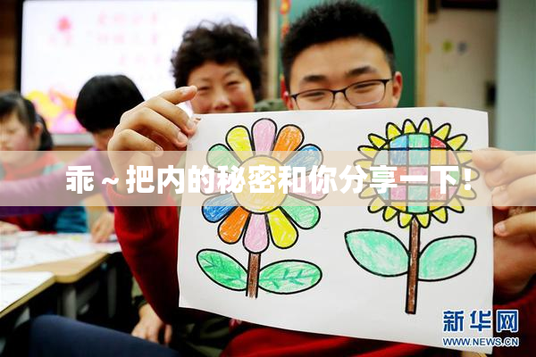 乖～把内的秘密和你分享一下！