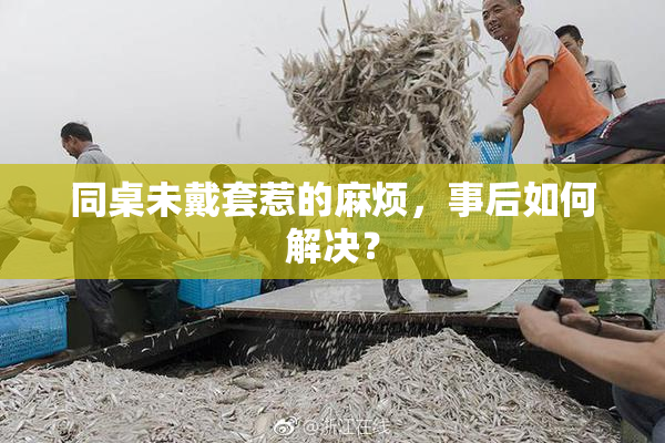 同桌未戴套惹的麻烦，事后如何解决？