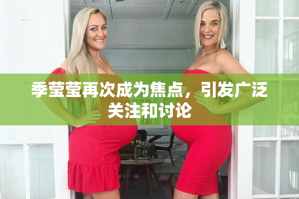 季莹莹再次成为焦点，引发广泛关注和讨论