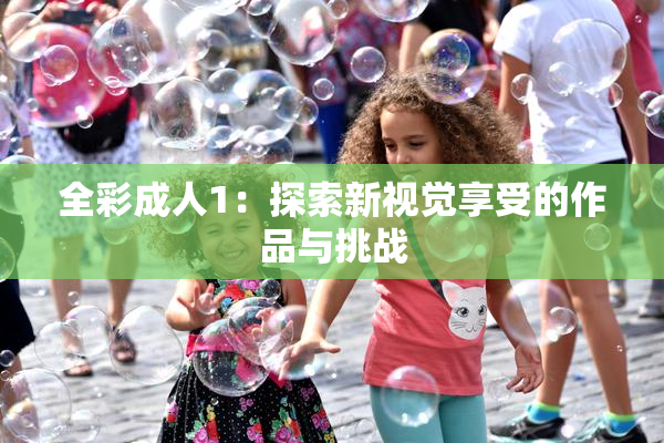 全彩成人1：探索新视觉享受的作品与挑战