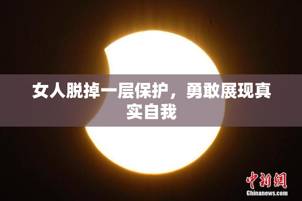 女人脱掉一层保护，勇敢展现真实自我