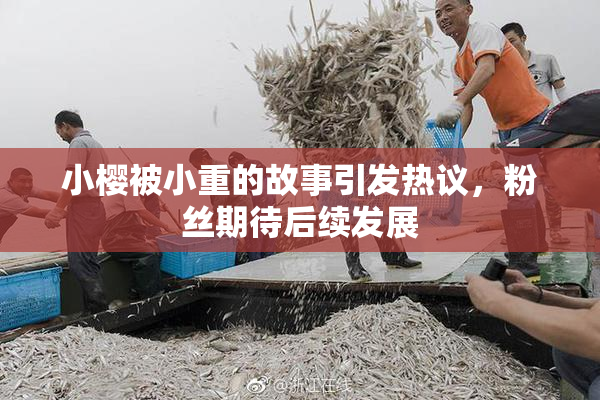 小樱被小重的故事引发热议，粉丝期待后续发展