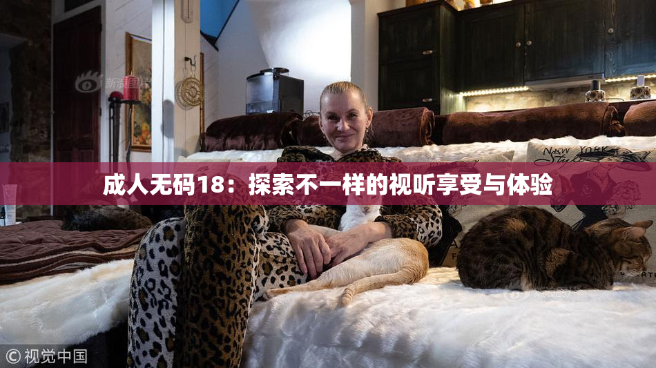 成人无码18：探索不一样的视听享受与体验
